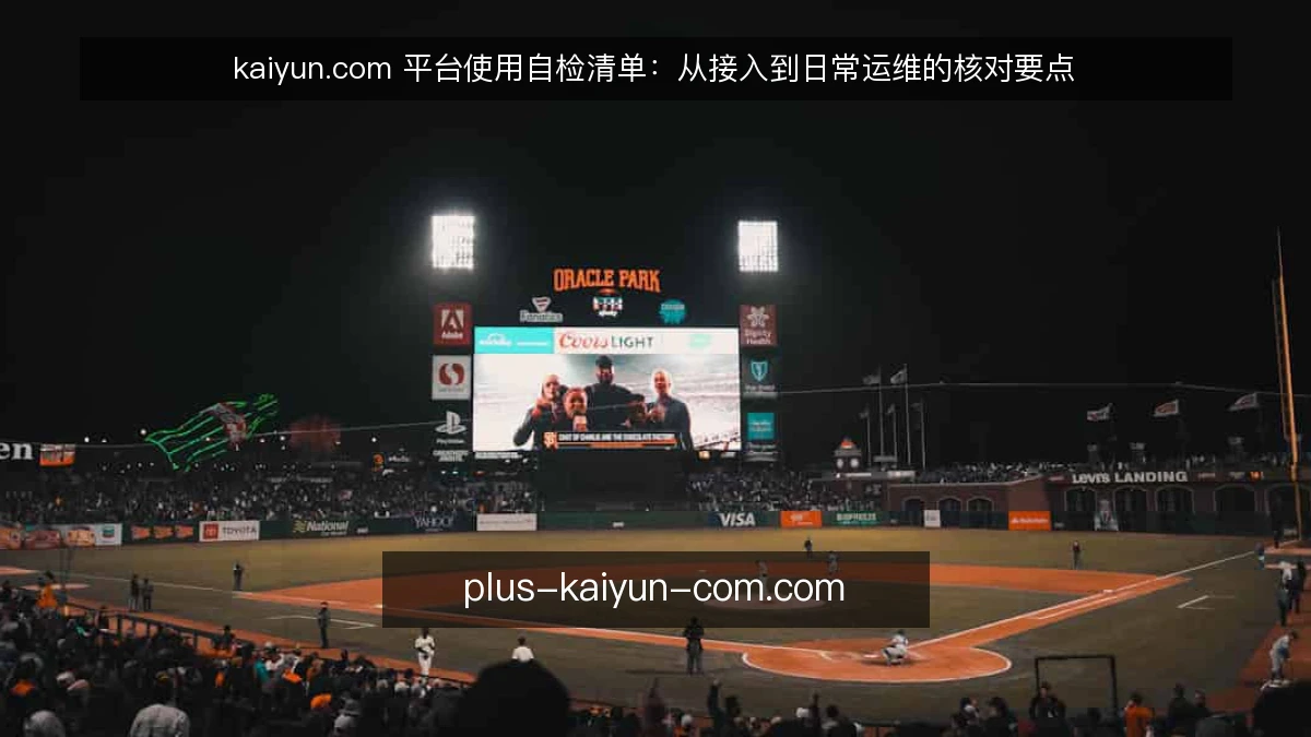 kaiyun.com 平台使用自检清单：从接入到日常运维的核对要点