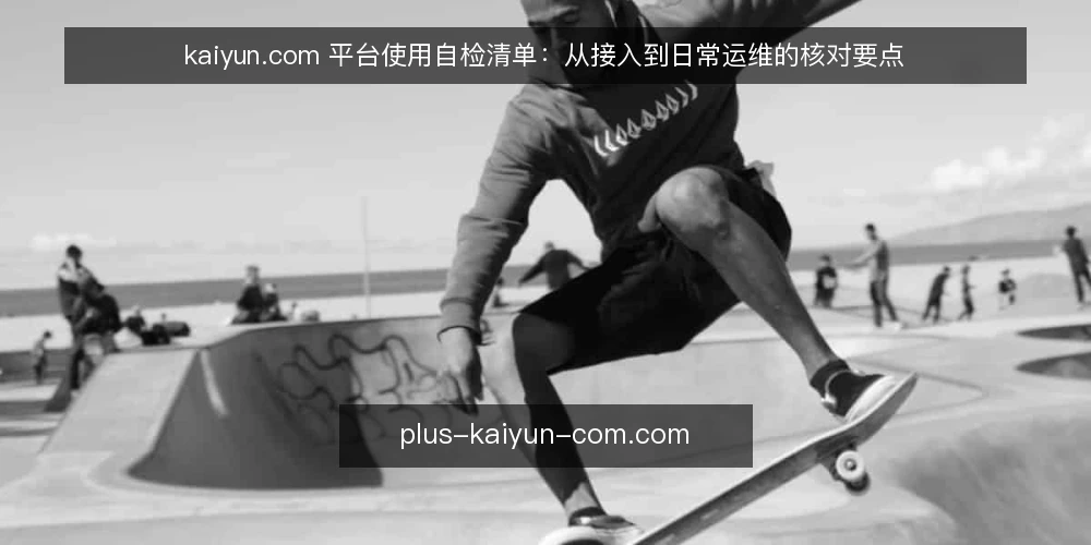 kaiyun.com 平台使用自检清单：从接入到日常运维的核对要点 — 接入前需要观察的信号 配图