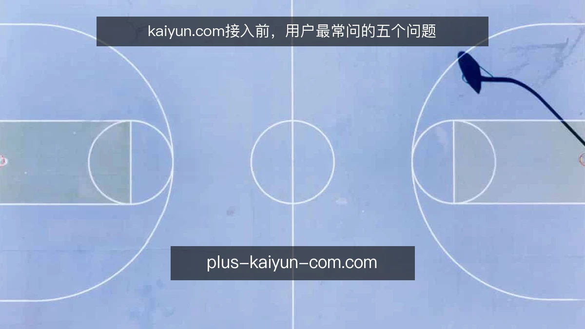 kaiyun.com接入前，用户最常问的五个问题