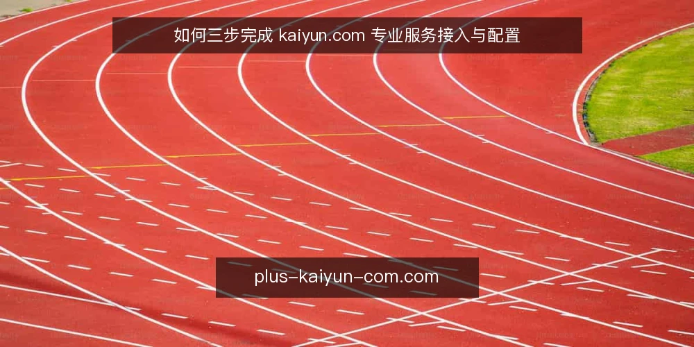如何三步完成 kaiyun.com 专业服务接入与配置 — 准备阶段：明确接入目标与基础环境 配图