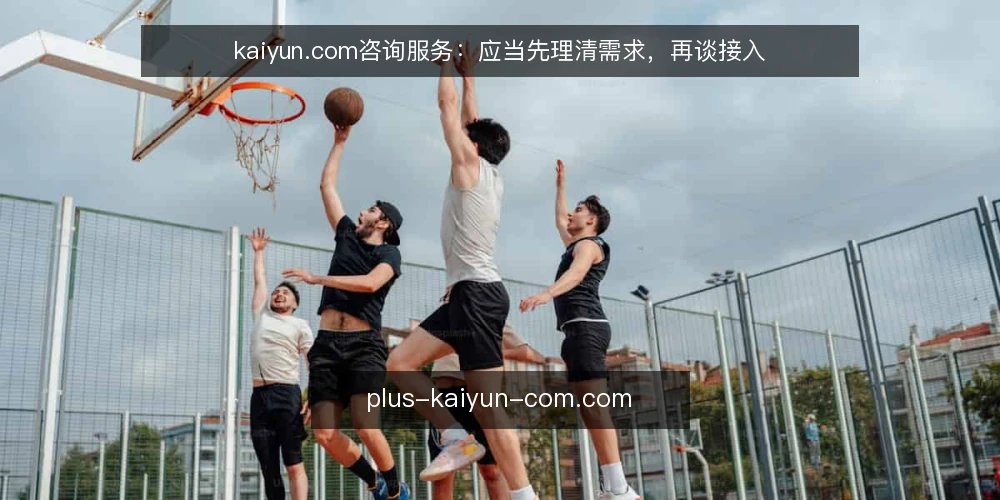 kaiyun.com咨询服务：应当先理清需求，再谈接入 — kaiyun.com咨询服务接入前的常见痛点 配图