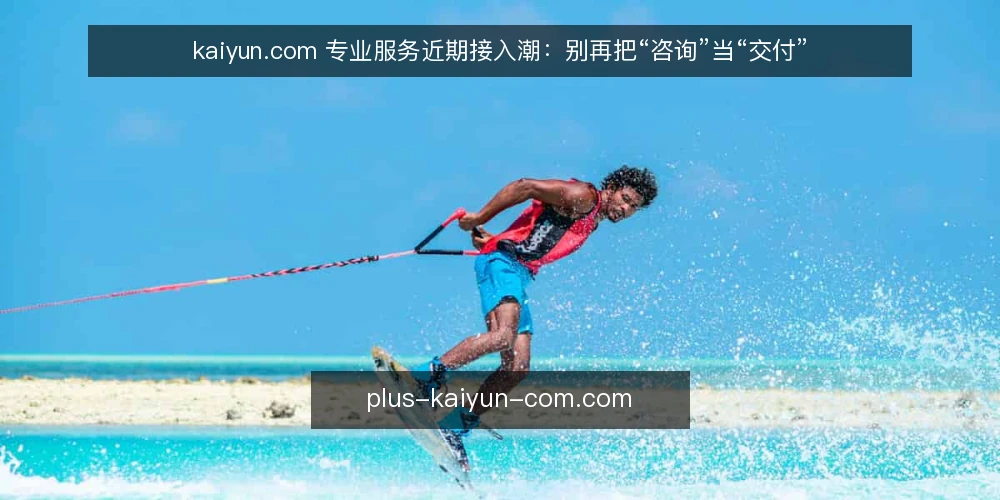 kaiyun.com 专业服务近期接入潮：别再把“咨询”当“交付” — 近期接入需求为何集中出现 配图