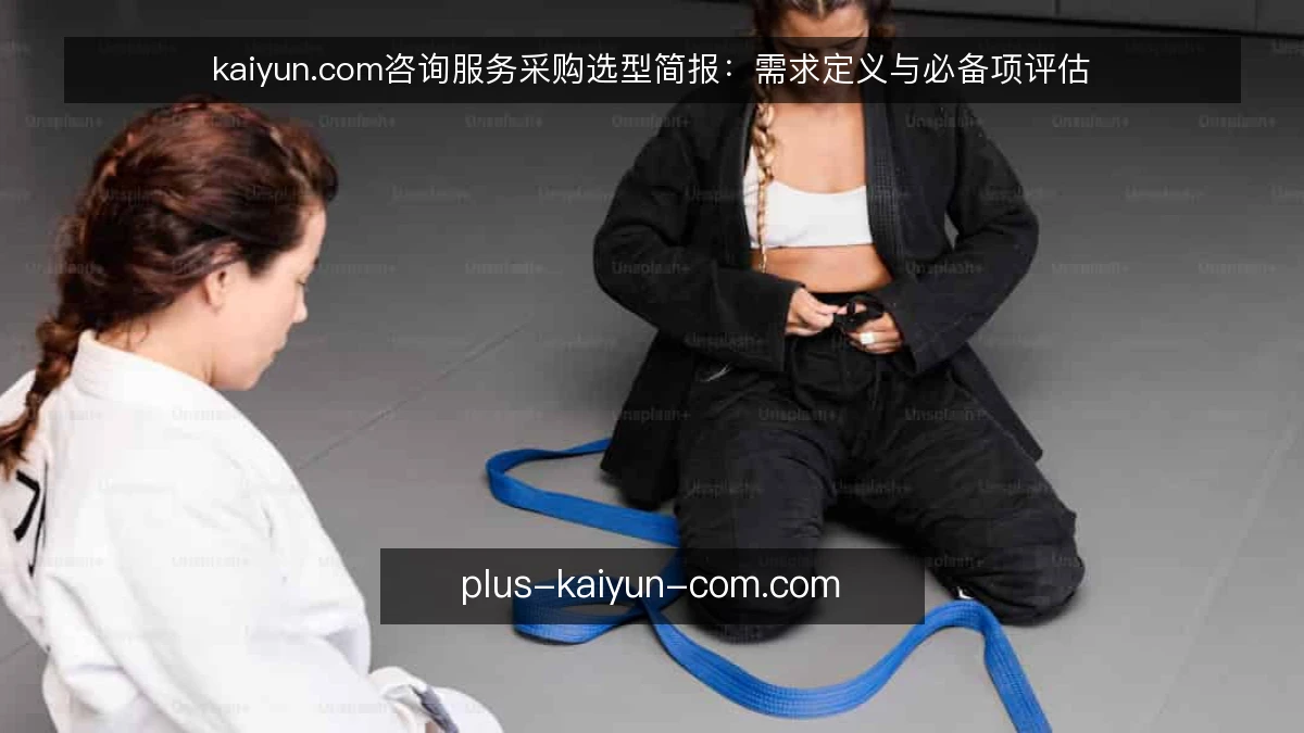 kaiyun.com咨询服务采购选型简报：需求定义与必备项评估