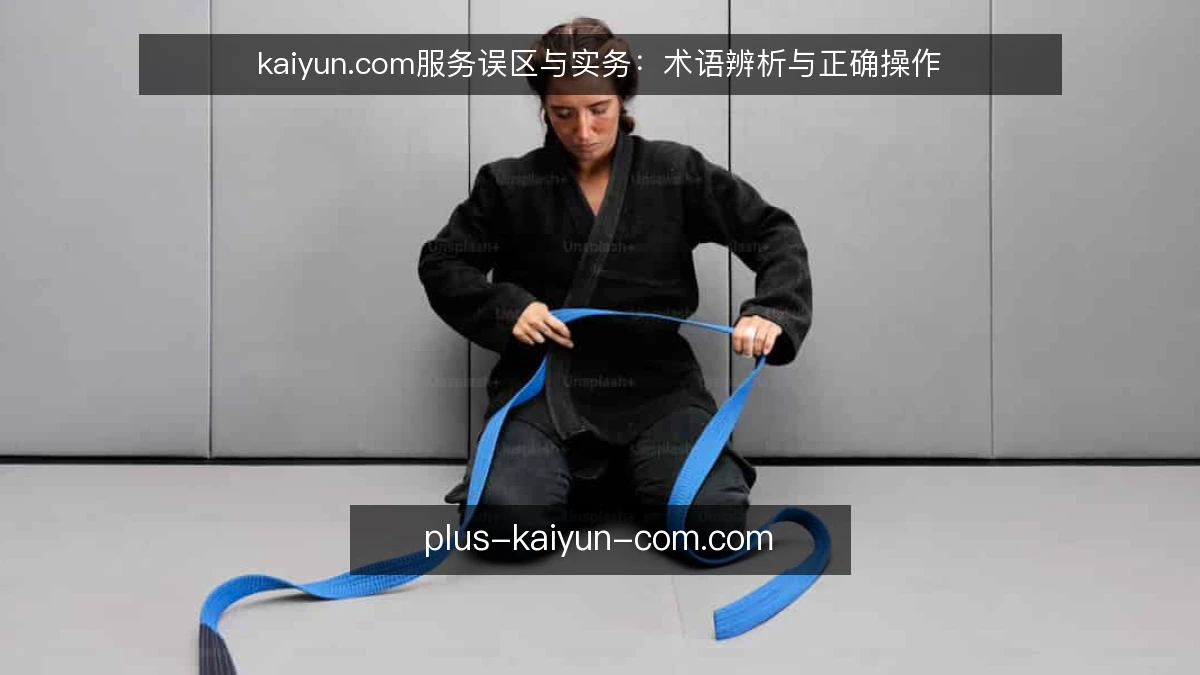 kaiyun.com服务误区与实务：术语辨析与正确操作