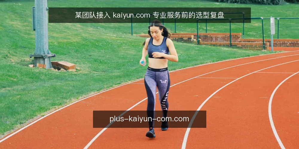某团队接入 kaiyun.com 专业服务前的选型复盘 — 场景：内部团队遇到接入瓶颈 配图