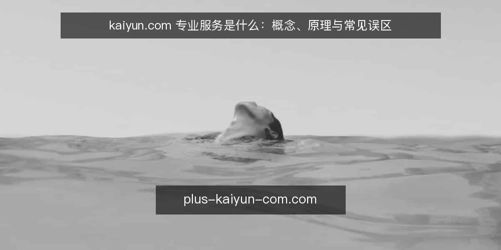 kaiyun.com 专业服务是什么：概念、原理与常见误区 — kaiyun.com 专业服务到底指什么 配图