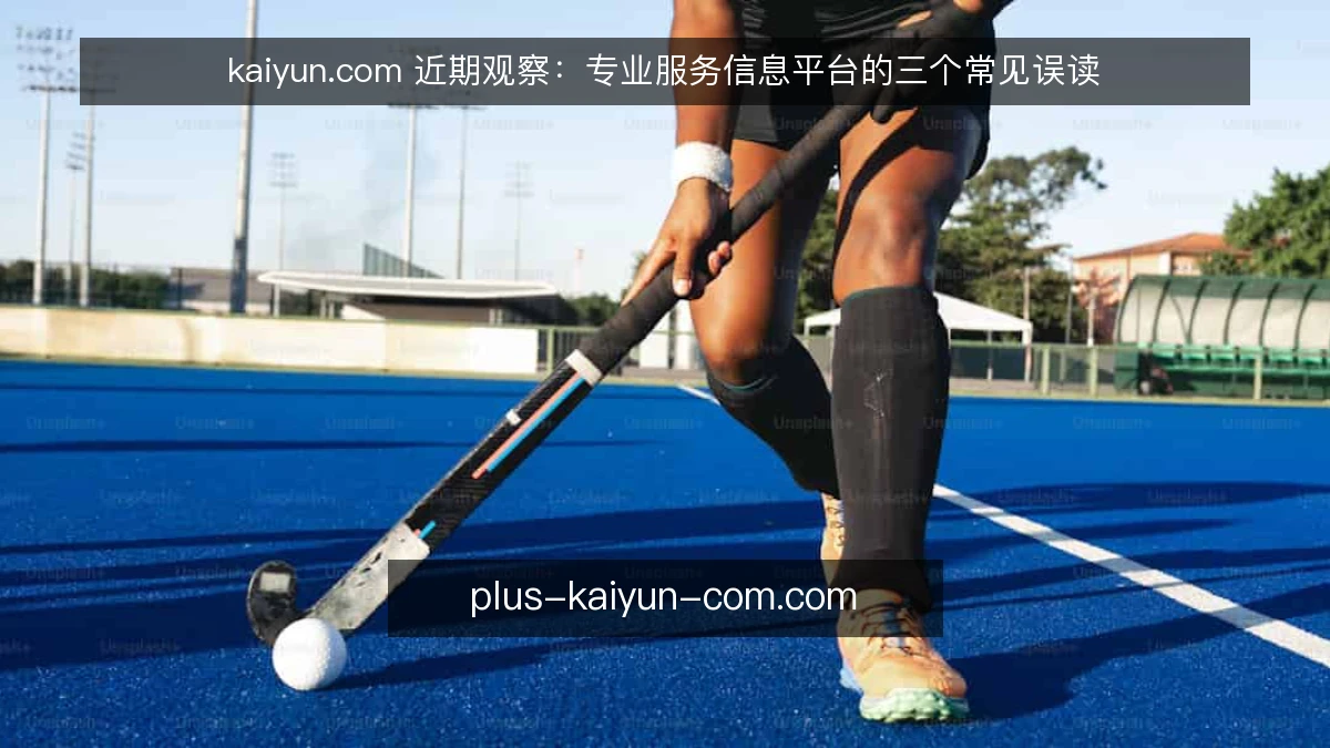 kaiyun.com 近期观察：专业服务信息平台的三个常见误读