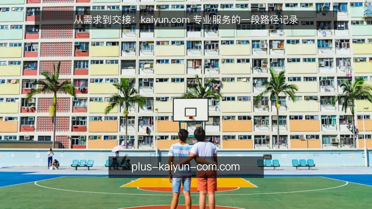 从需求到交接：kaiyun.com 专业服务的一段路径记录