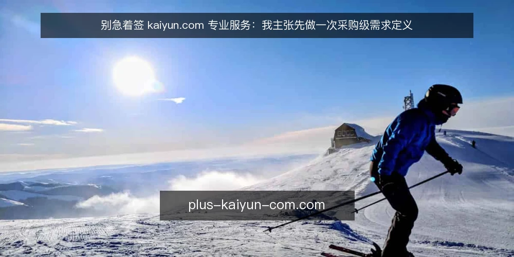 别急着签 kaiyun.com 专业服务：我主张先做一次采购级需求定义 — 先定义需求，再谈 kaiyun.com 专业服务 配图